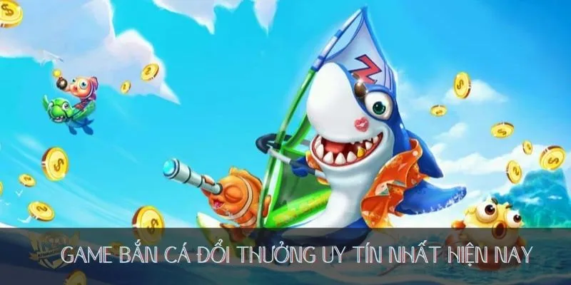 Game bắn cá đổi thưởng uy tín nhất hiện nay