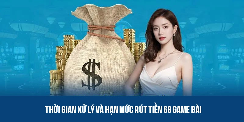Thời gian xử lý và hạn mức rút tiền 68 game bài