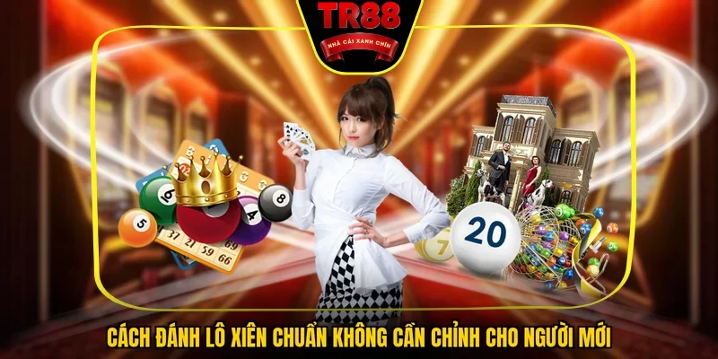 Cách Đánh Lô Xiên Chuẩn Không Cần Chỉnh Cho Người Mới